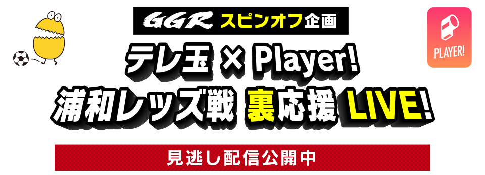 GGRスピンオフ企画  テレ玉 × Player!  浦和レッズ戦 裏応援 LIVE！