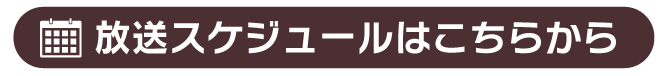 放送スケジュールはコチラから