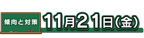傾向と対策：11月21日（金）