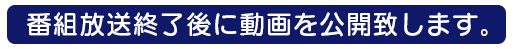 番組放送終了後に動画を公開いたします。