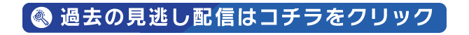 過去の見逃し配信はコチラをクリック